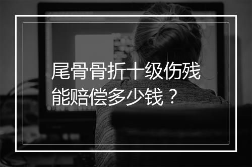 尾骨骨折十级伤残能赔偿多少钱？