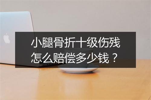 小腿骨折十级伤残怎么赔偿多少钱？