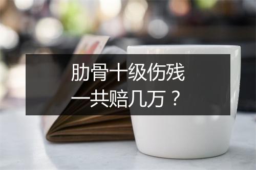 肋骨十级伤残一共赔几万？