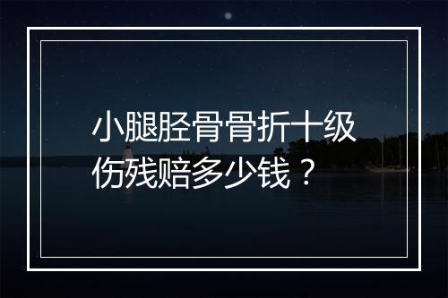 小腿胫骨骨折十级伤残赔多少钱？