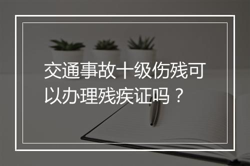 交通事故十级伤残可以办理残疾证吗？