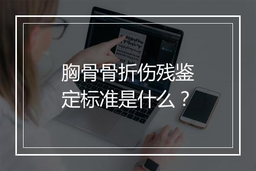 胸骨骨折伤残鉴定标准是什么？
