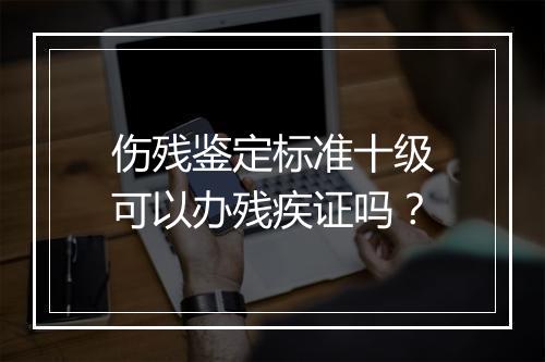 伤残鉴定标准十级可以办残疾证吗？