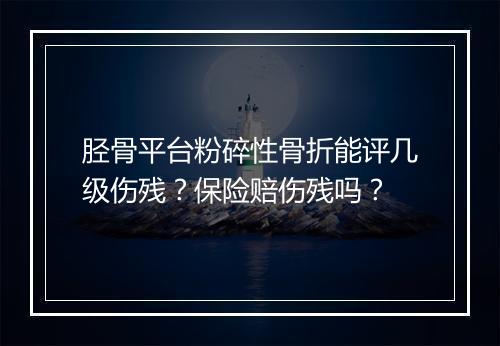 胫骨平台粉碎性骨折能评几级伤残？保险赔伤残吗？