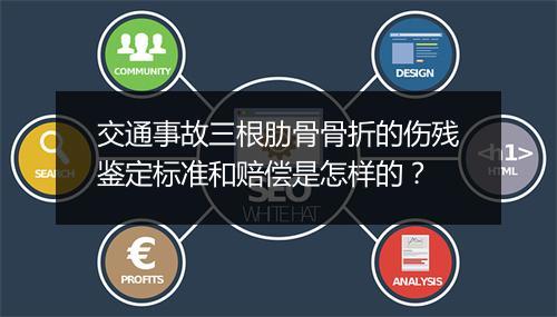 交通事故三根肋骨骨折的伤残鉴定标准和赔偿是怎样的？