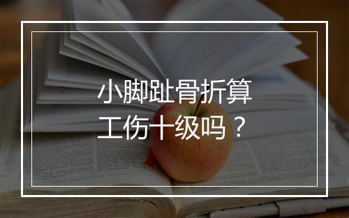 小脚趾骨折算工伤十级吗？