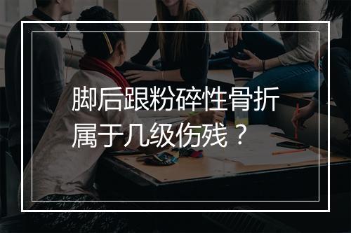 脚后跟粉碎性骨折属于几级伤残？