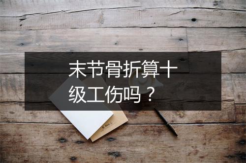 末节骨折算十级工伤吗？