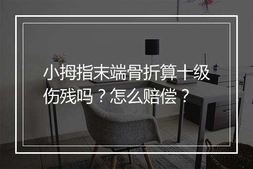 小拇指末端骨折算十级伤残吗？怎么赔偿？