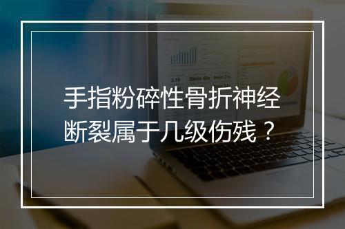 手指粉碎性骨折神经断裂属于几级伤残？