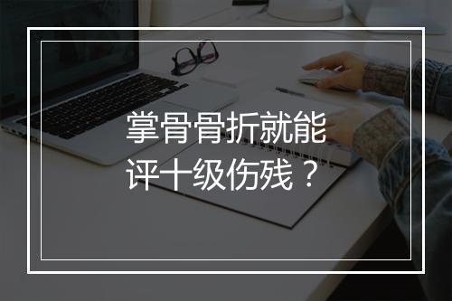 掌骨骨折就能评十级伤残？