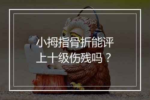 小拇指骨折能评上十级伤残吗？