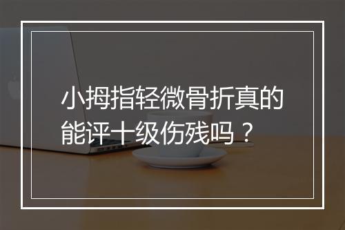 小拇指轻微骨折真的能评十级伤残吗？