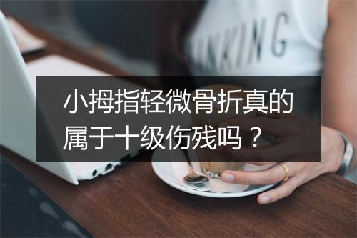 小拇指轻微骨折真的属于十级伤残吗？