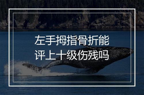 左手拇指骨折能评上十级伤残吗