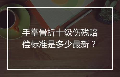 手掌骨折十级伤残赔偿标准是多少最新？