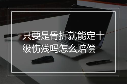 只要是骨折就能定十级伤残吗怎么赔偿