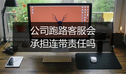 公司跑路客服会承担连带责任吗