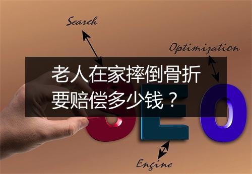 老人在家摔倒骨折要赔偿多少钱？