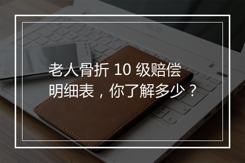 老人骨折 10 级赔偿明细表，你了解多少？