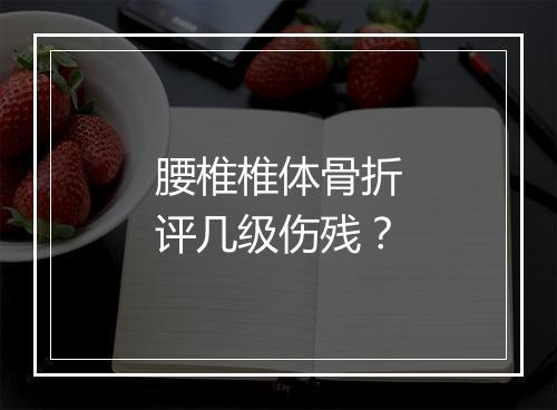腰椎椎体骨折评几级伤残？