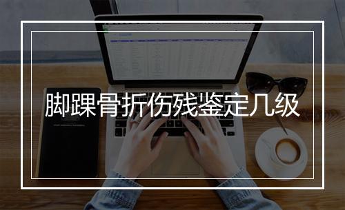 脚踝骨折伤残鉴定几级