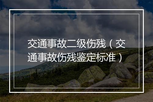 交通事故二级伤残（交通事故伤残鉴定标准）
