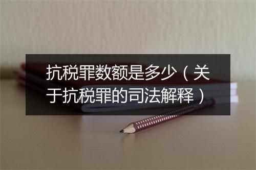 抗税罪数额是多少（关于抗税罪的司法解释）