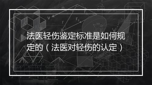 法医轻伤鉴定标准是如何规定的（法医对轻伤的认定）