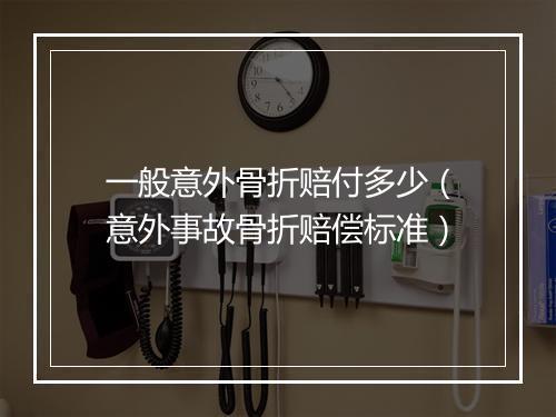 一般意外骨折赔付多少（意外事故骨折赔偿标准）