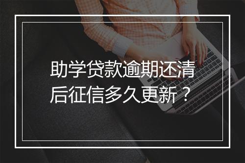 助学贷款逾期还清后征信多久更新？