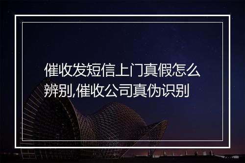 催收发短信上门真假怎么辨别,催收公司真伪识别