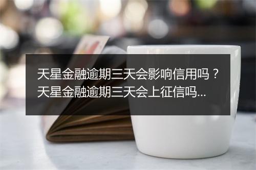 天星金融逾期三天会影响信用吗？天星金融逾期三天会上征信吗？