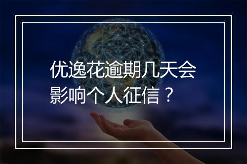 优逸花逾期几天会影响个人征信？