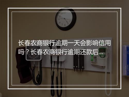 长春农商银行逾期一天会影响信用吗？长春农商银行逾期还款后会有什么后果？