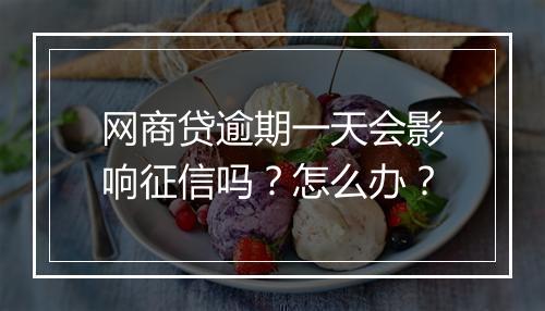 网商贷逾期一天会影响征信吗？怎么办？