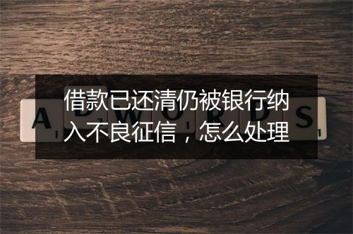 借款已还清仍被银行纳入不良征信，怎么处理