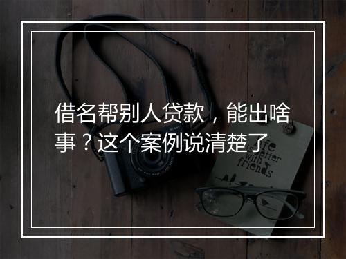 借名帮别人贷款，能出啥事？这个案例说清楚了