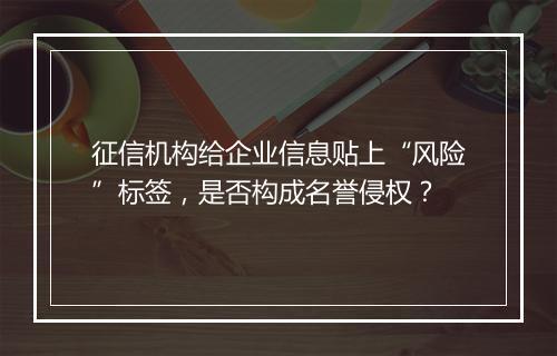 征信机构给企业信息贴上“风险”标签，是否构成名誉侵权？