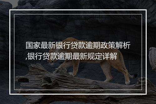 国家最新银行贷款逾期政策解析,银行贷款逾期最新规定详解