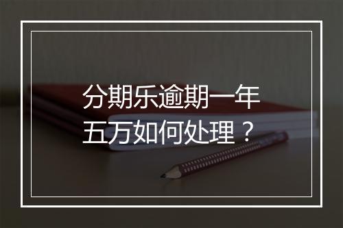 分期乐逾期一年五万如何处理？