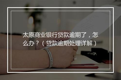 太原商业银行贷款逾期了，怎么办？（贷款逾期处理详解）