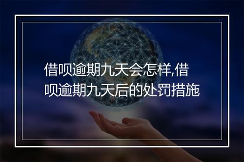 借呗逾期九天会怎样,借呗逾期九天后的处罚措施