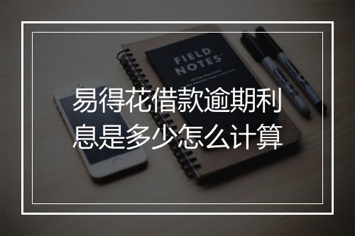 易得花借款逾期利息是多少怎么计算