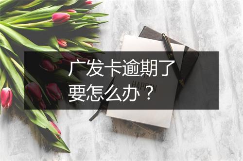 广发卡逾期了要怎么办？