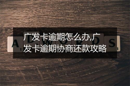 广发卡逾期怎么办,广发卡逾期协商还款攻略