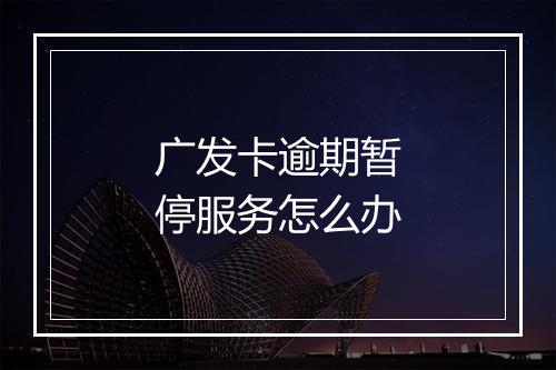 广发卡逾期暂停服务怎么办