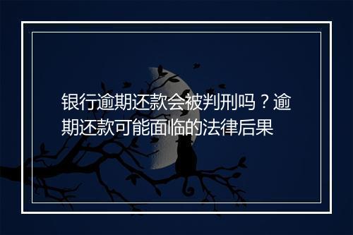 银行逾期还款会被判刑吗？逾期还款可能面临的法律后果