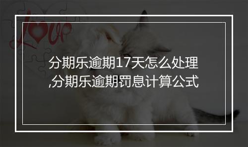 分期乐逾期17天怎么处理,分期乐逾期罚息计算公式
