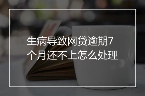 生病导致网贷逾期7个月还不上怎么处理